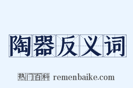 陶器反义词是什么意思的图片